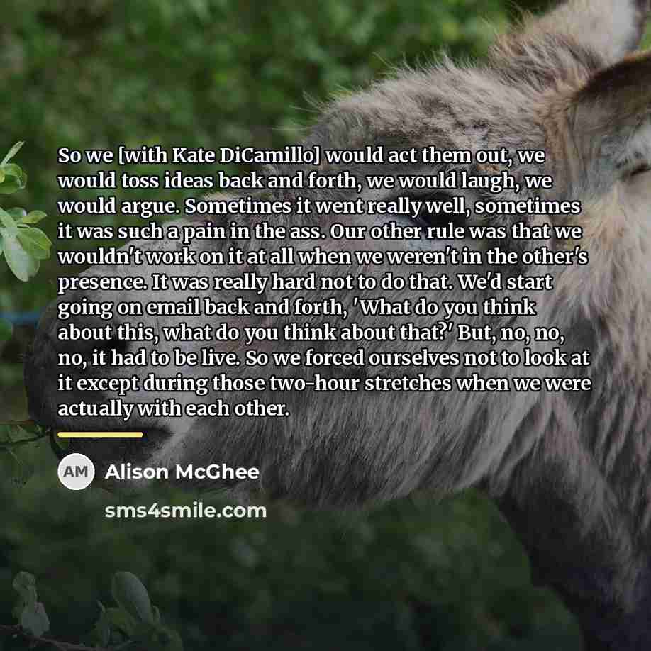 “So we [with Kate DiCamillo] would act them out, we…” quote by Alison McGhee