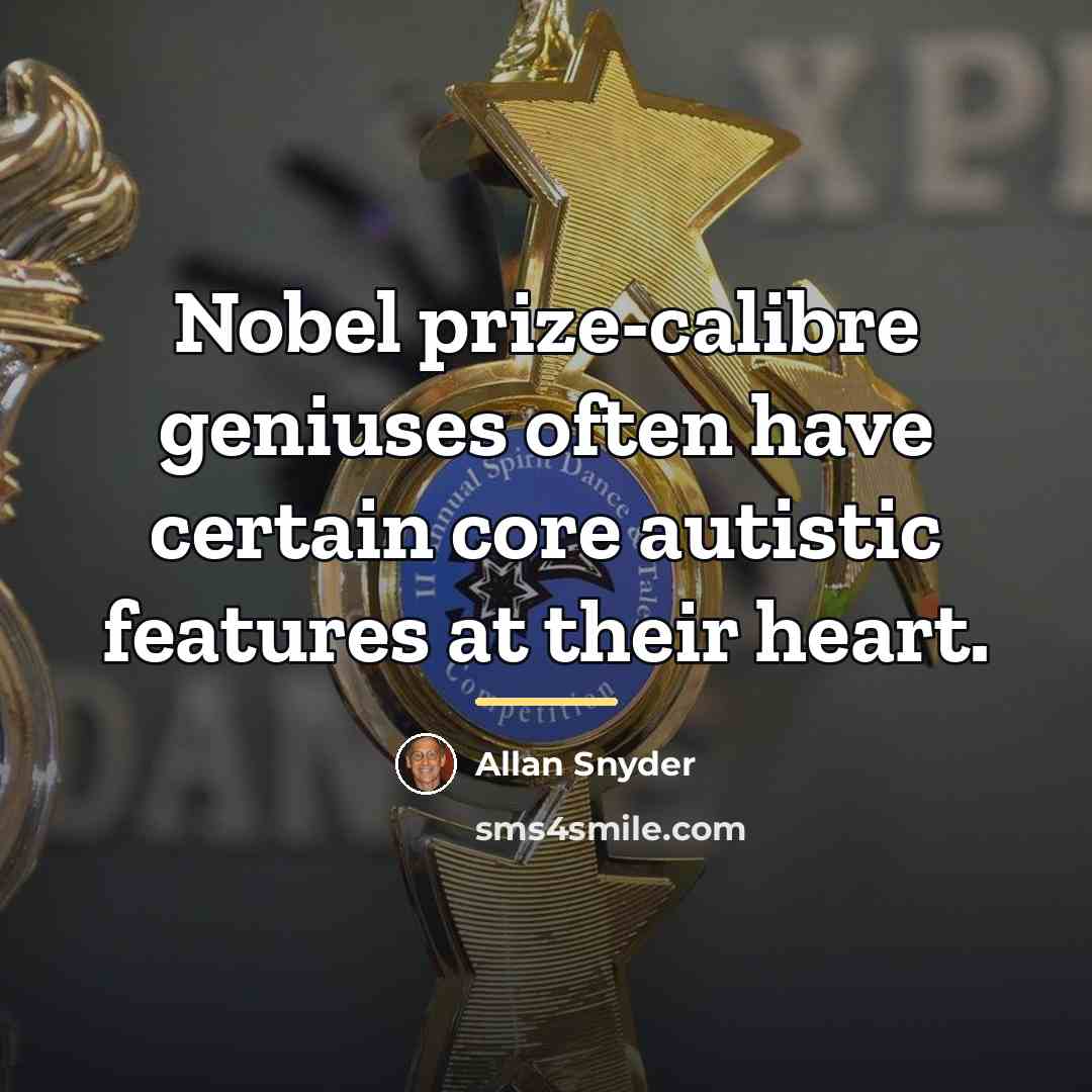 “Nobel prize-calibre geniuses often have certain core autistic features at…” quote by Allan Snyder