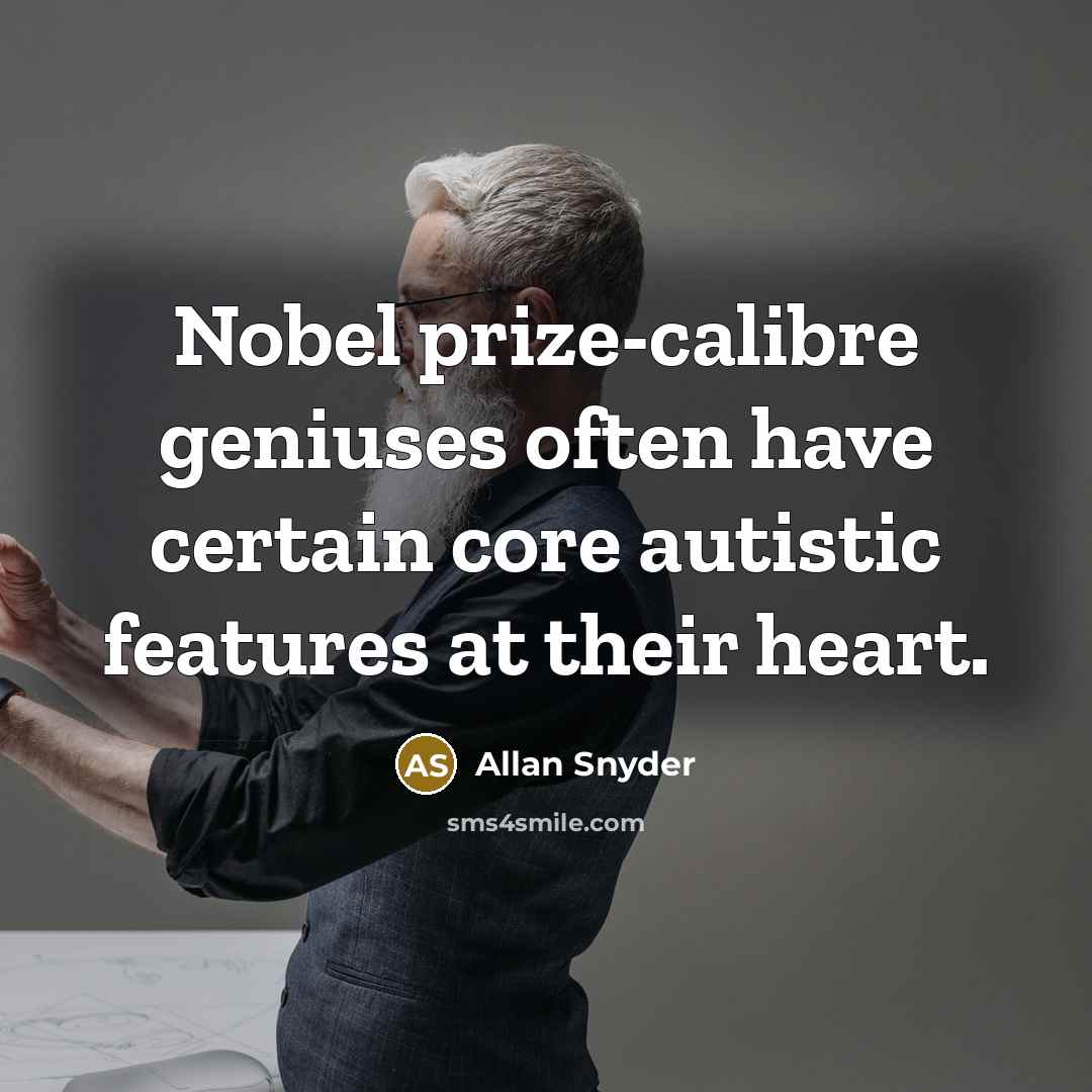 “Nobel prize-calibre geniuses often have certain core autistic features at their heart.” quote by Allan Snyder