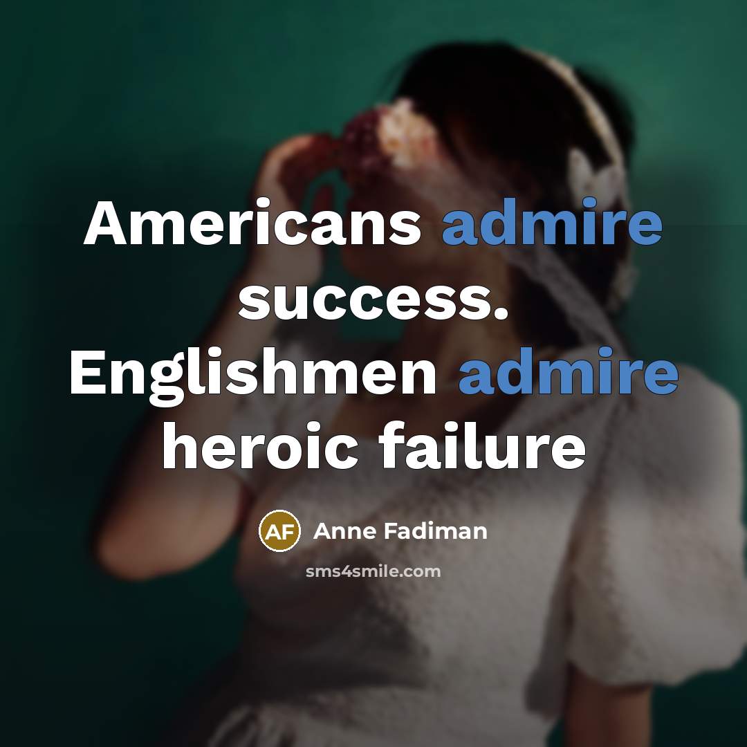 “Americans admire success. Englishmen admire heroic failure…” quote by Anne Fadiman