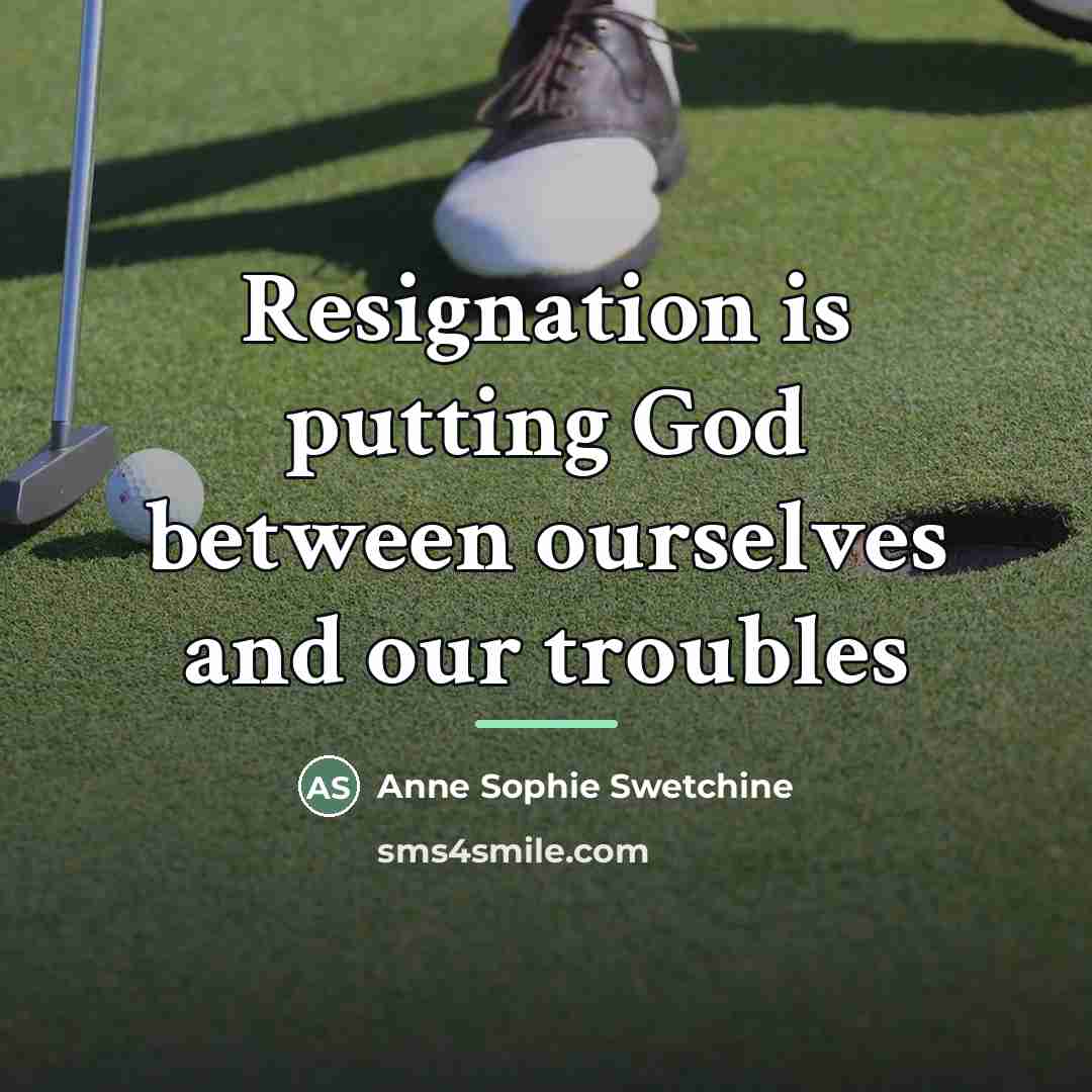 “Resignation is putting God between ourselves and our troubles…” quote by Anne Sophie Swetchine