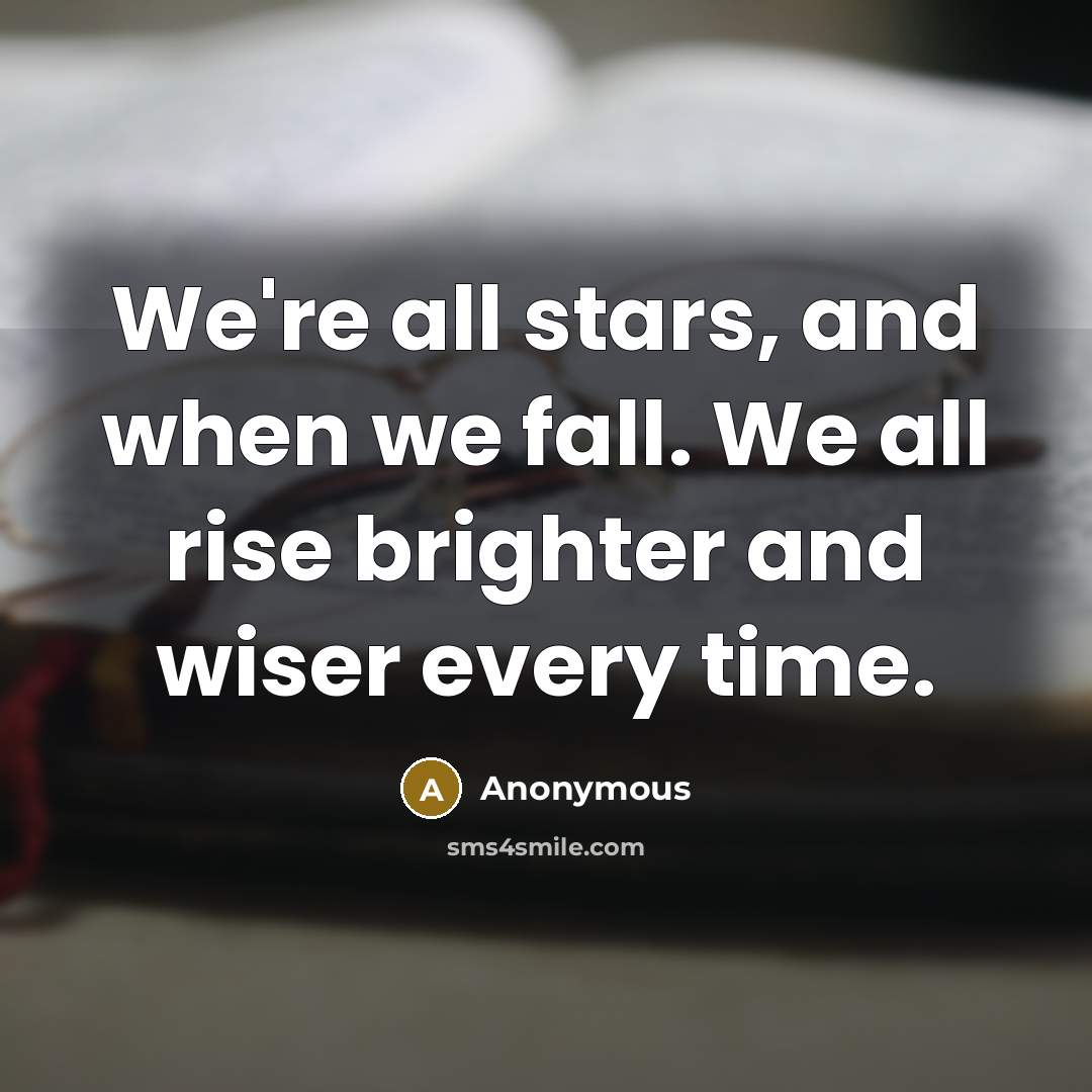 “We're all stars, and when we fall. We all rise…” quote by Anonymous