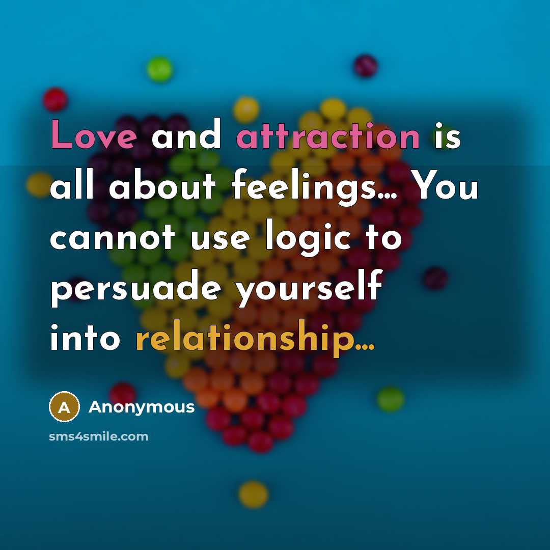 “Love and attraction is all about feelings... You cannot use logic to persuade yourself into relationship...” quote by Anonymous