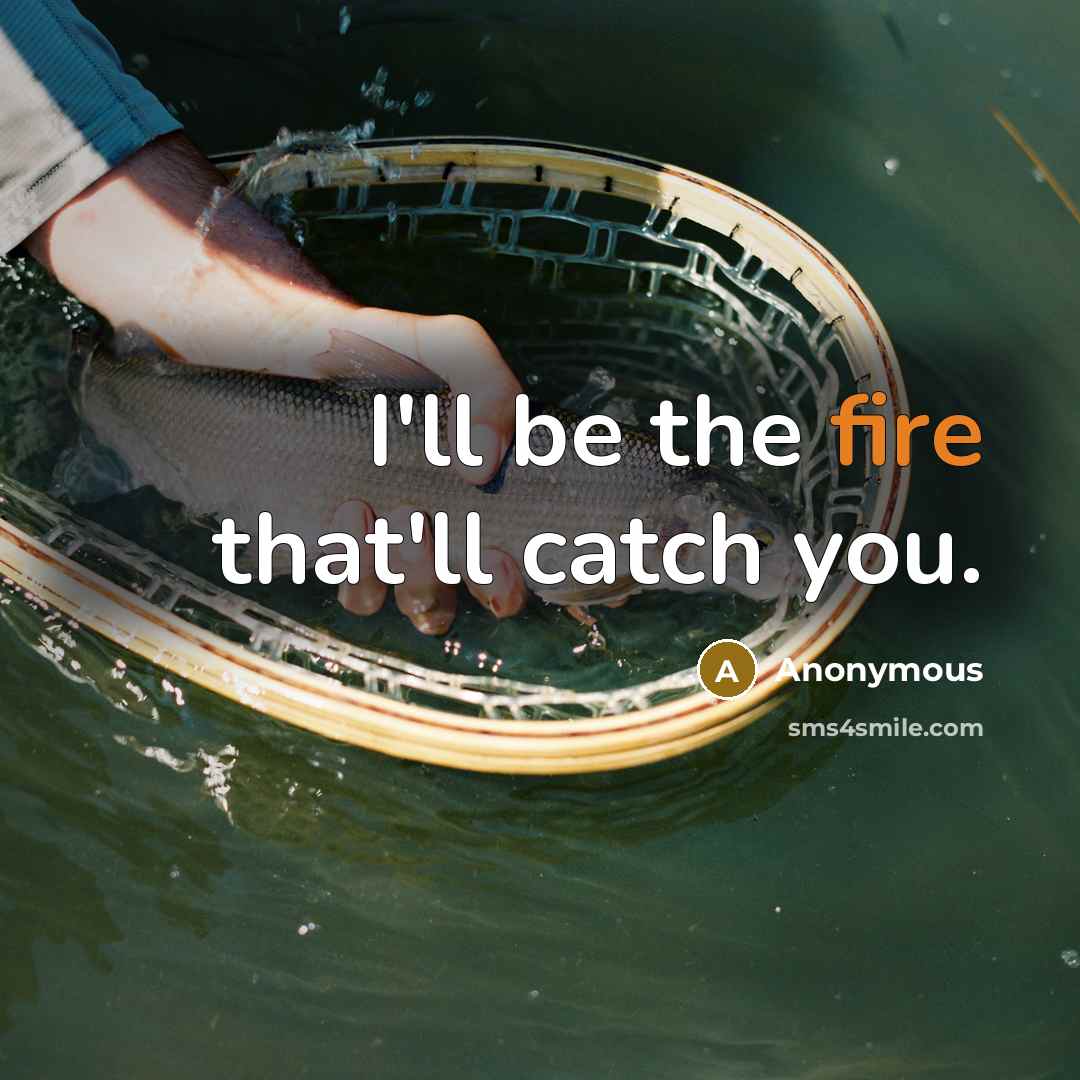 “I'll be the fire that'll catch you.” quote by Anonymous