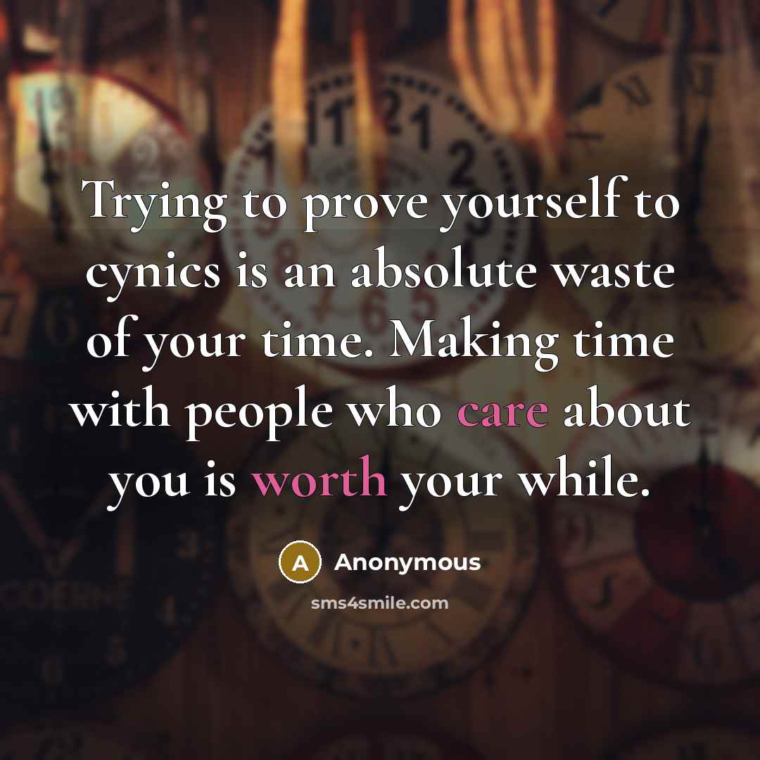 “Trying to prove yourself to cynics is an absolute waste of your time. Making time with people who care about you is worth your while.” quote by Anonymous