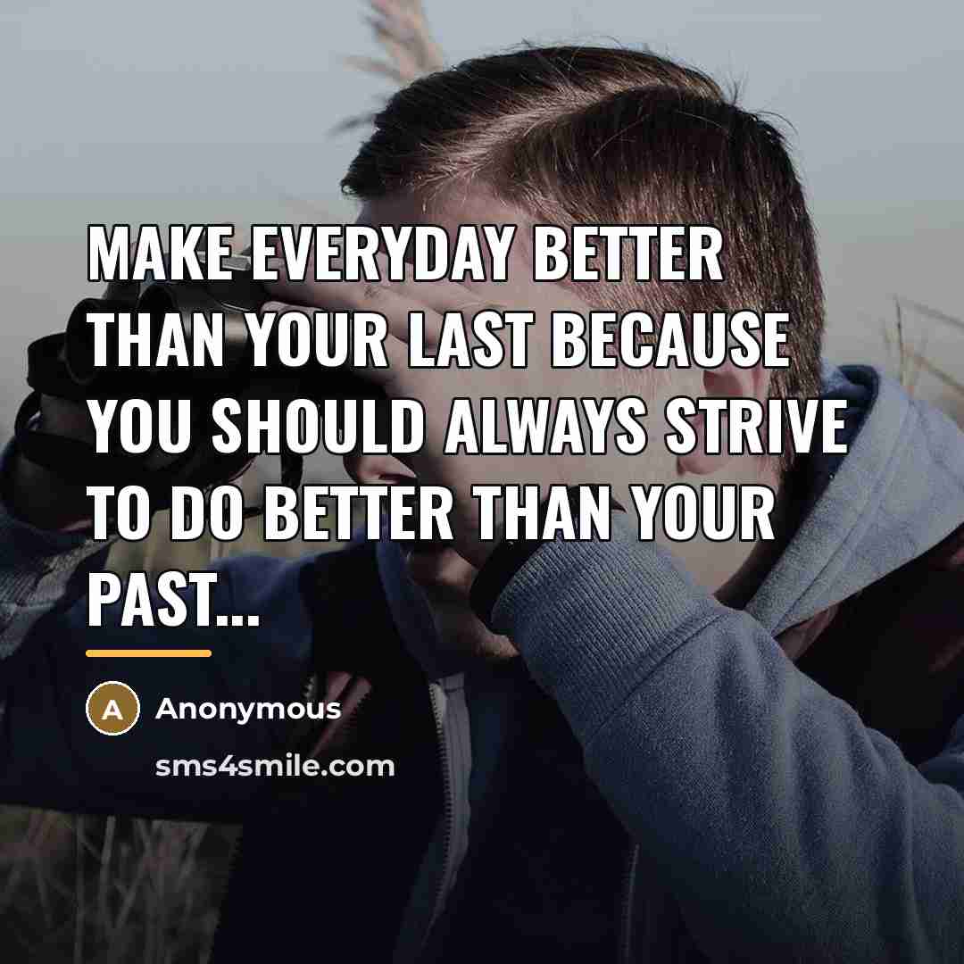 “Make everyday better than your LAST because you should always…” quote by Anonymous