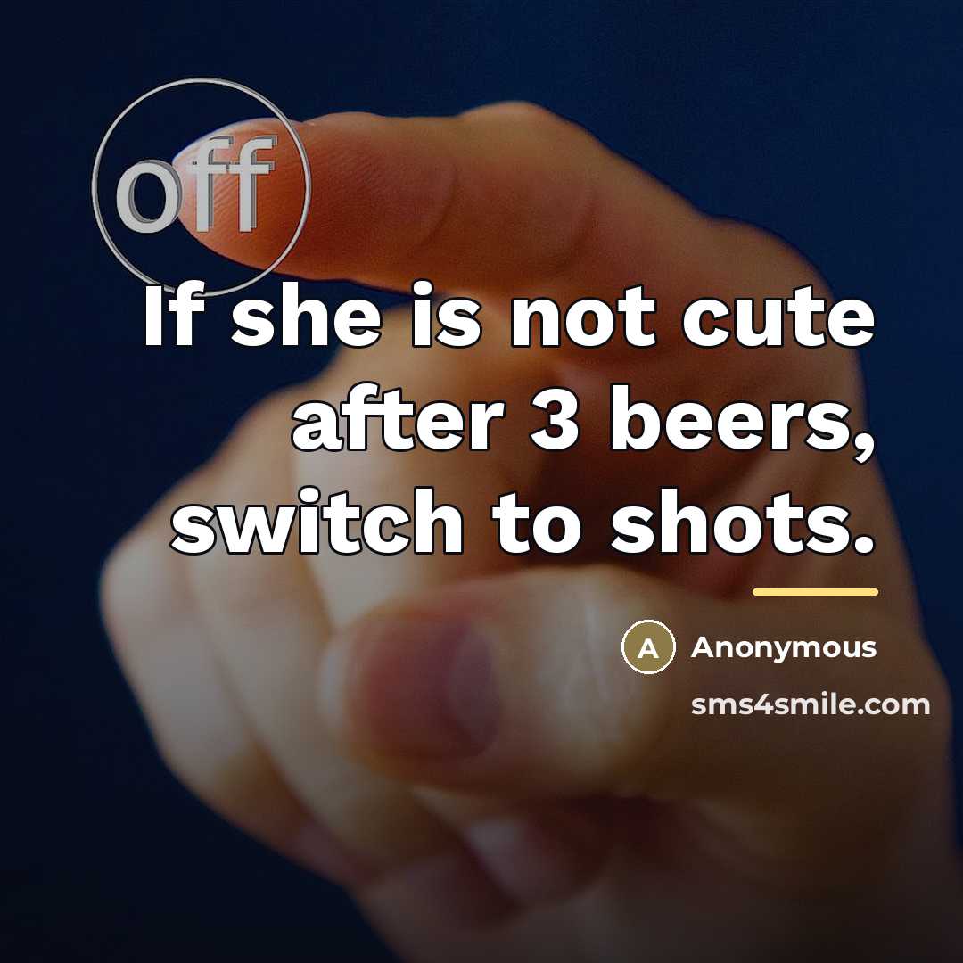 “If she is not cute after 3 beers, switch to…” quote by Anonymous