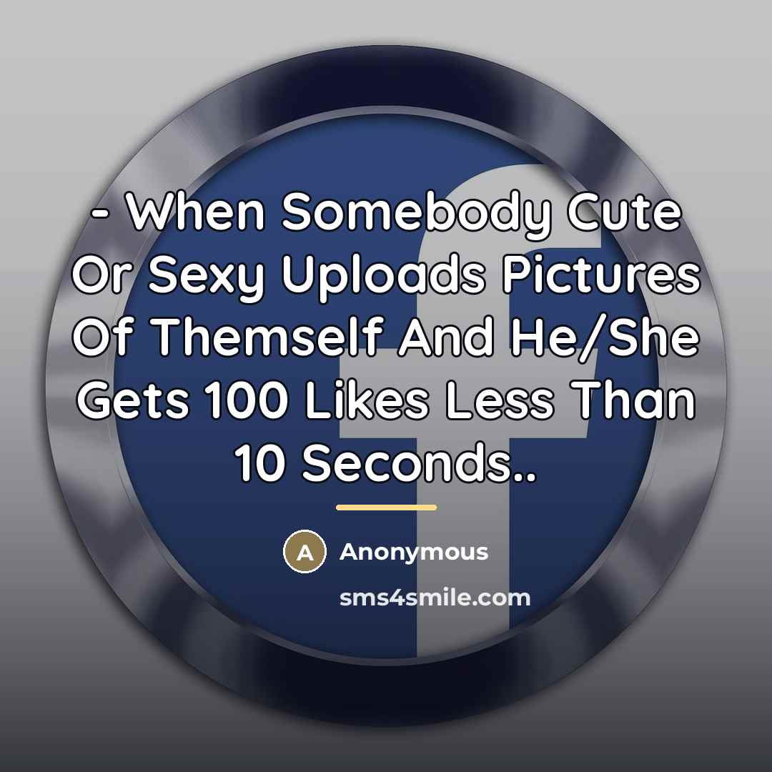 “- When Somebody Cute Or Sexy Uploads Pictures Of Themself…” quote by Anonymous