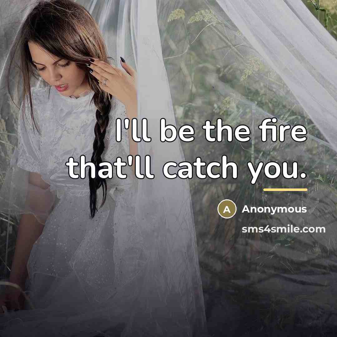 “I'll be the fire that'll catch you.…” quote by Anonymous