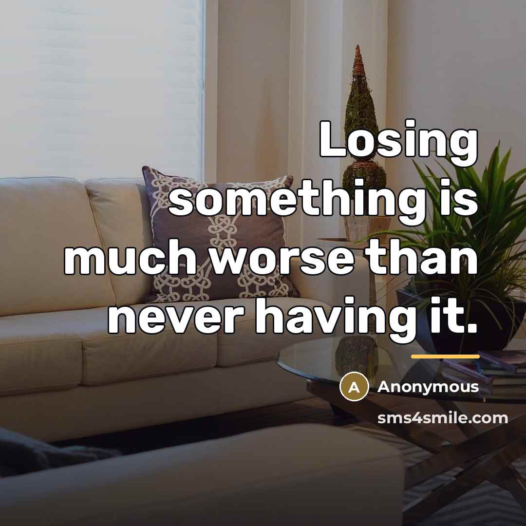 “Losing something is much worse than never having it.…” quote by Anonymous