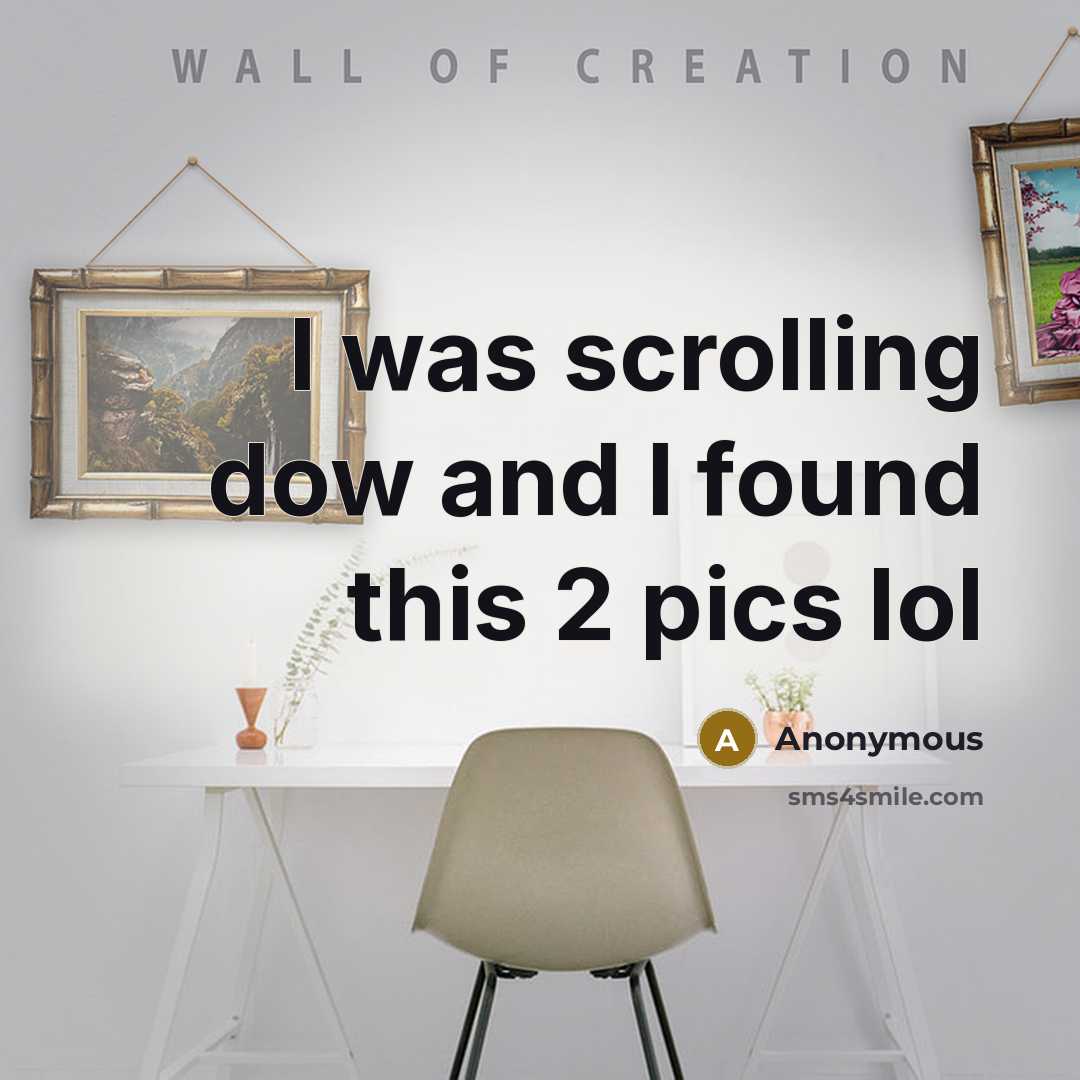 “I was scrolling dow and I found this 2 pics lol” quote by Anonymous