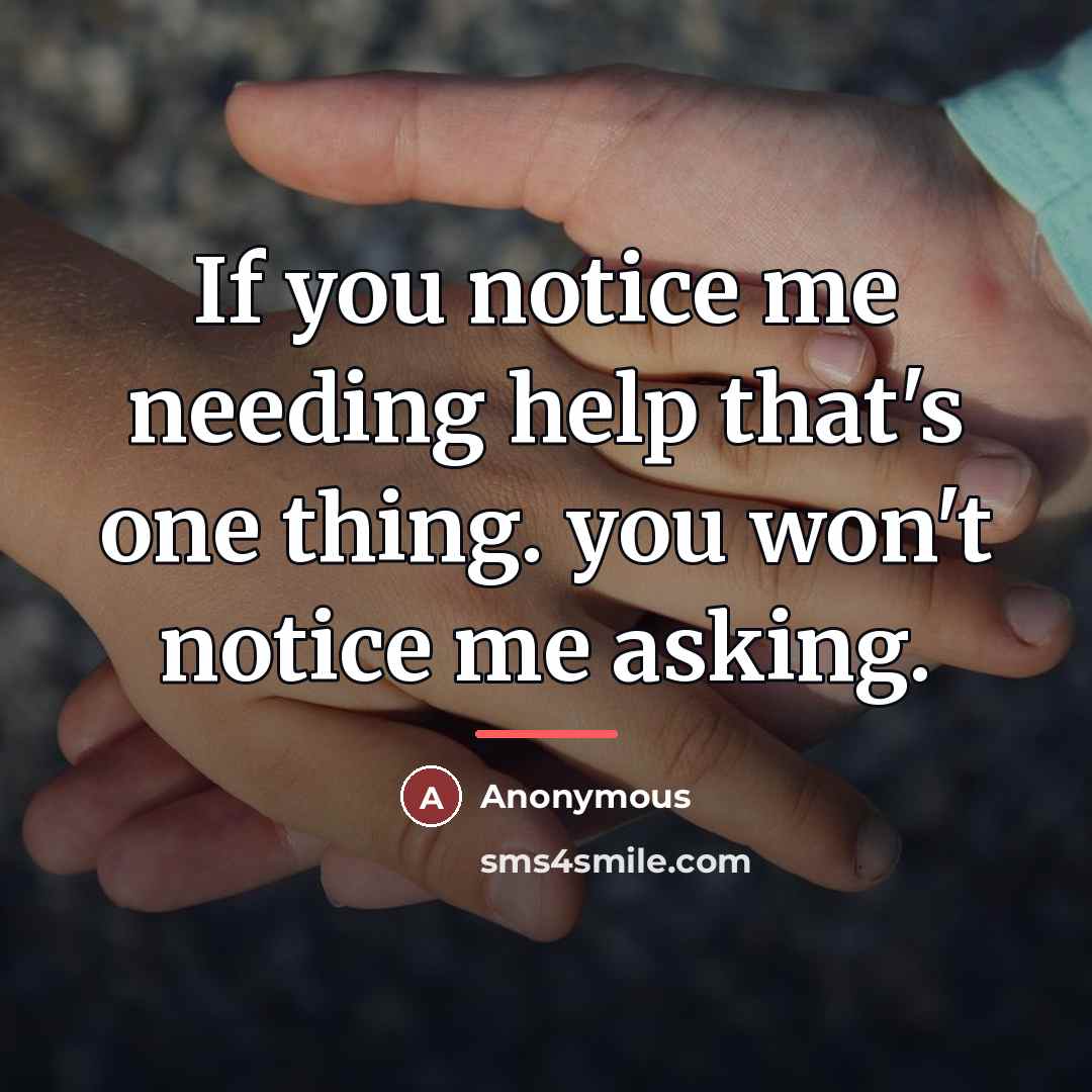 “If you notice me needing help that's one thing. you…” quote by Anonymous