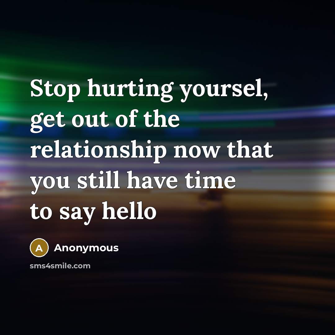 “Stop hurting yoursel, get out of the relationship now that you still have time to say hello” quote by Anonymous