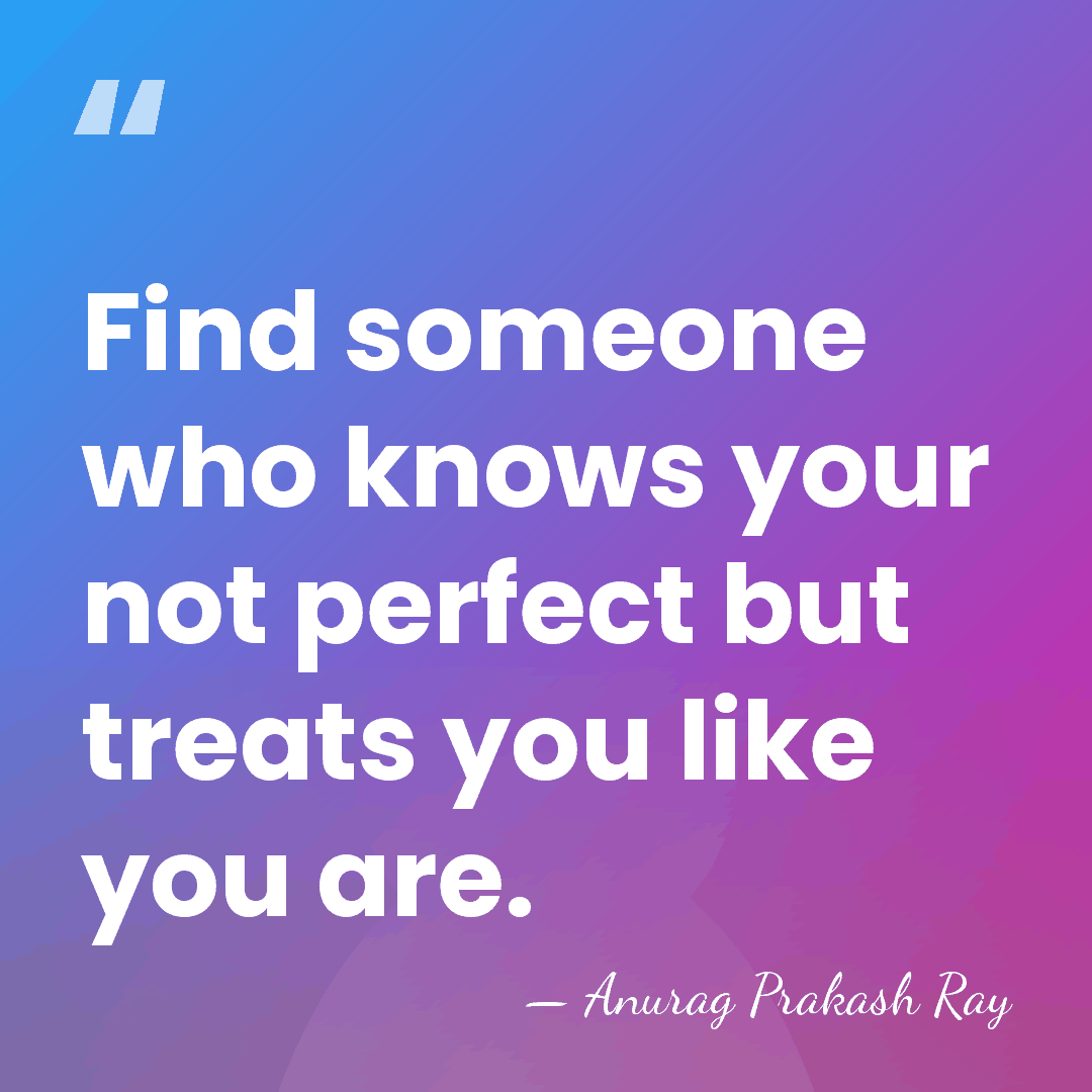 Find someone who knows your not perfect but treats you like you&hellip; - Anurag Prakash Ray