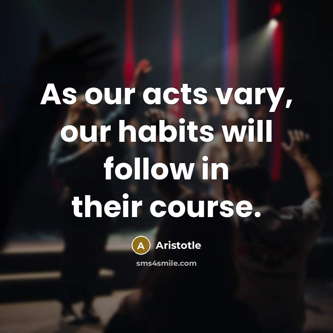 “As our acts vary, our habits will follow in their…” quote by Aristotle