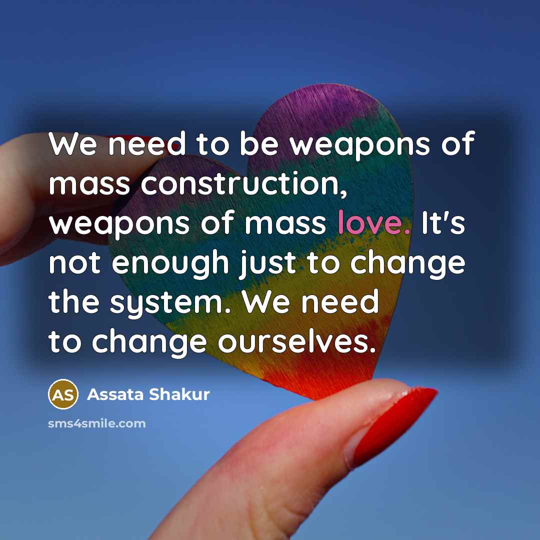 “We need to be weapons of mass construction, weapons of…” quote by Assata Shakur
