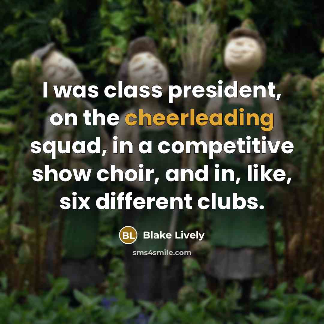 “I was class president, on the cheerleading squad, in a competitive show choir, and in, like, six different clubs.” quote by Blake Lively
