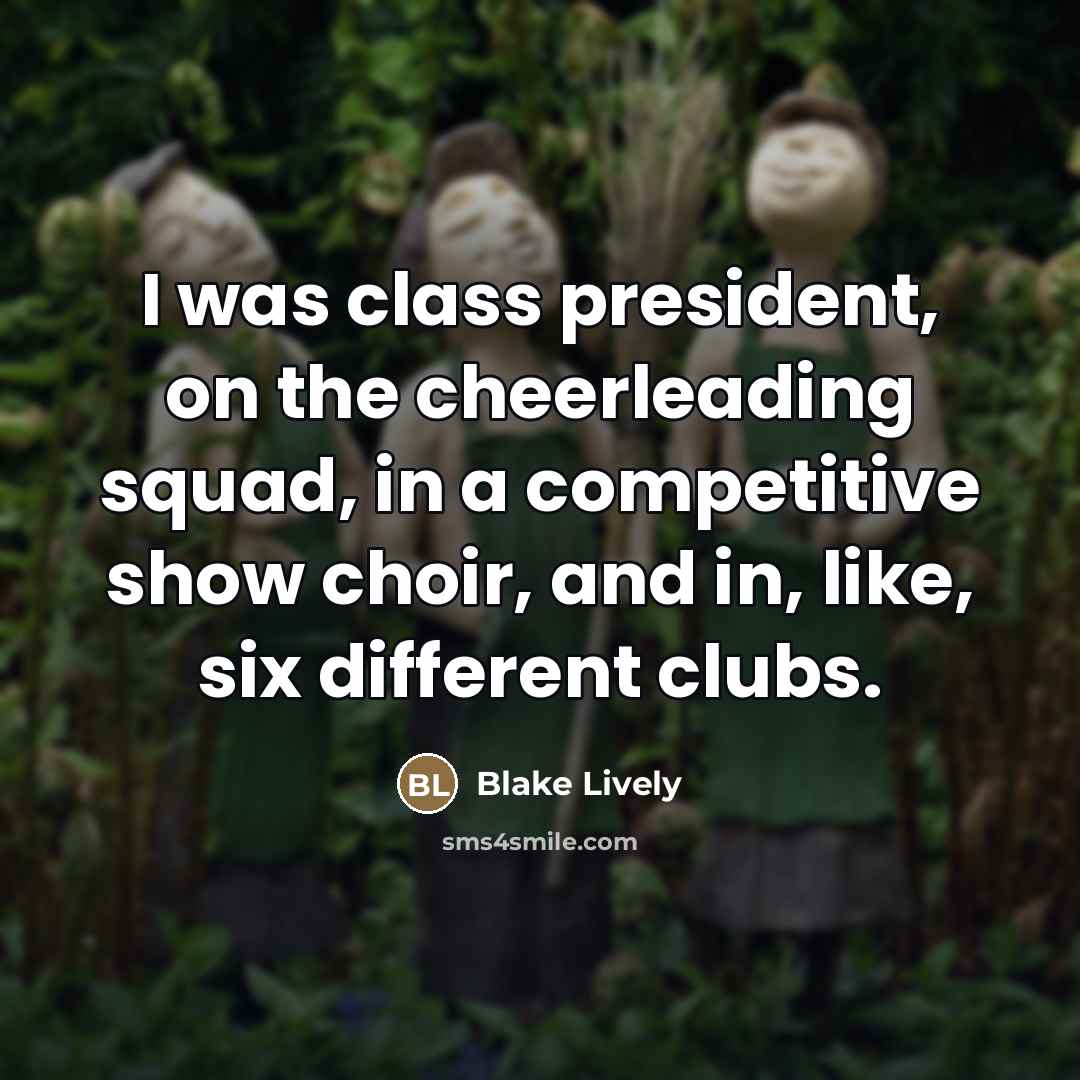 “I was class president, on the cheerleading squad, in a…” quote by Blake Lively