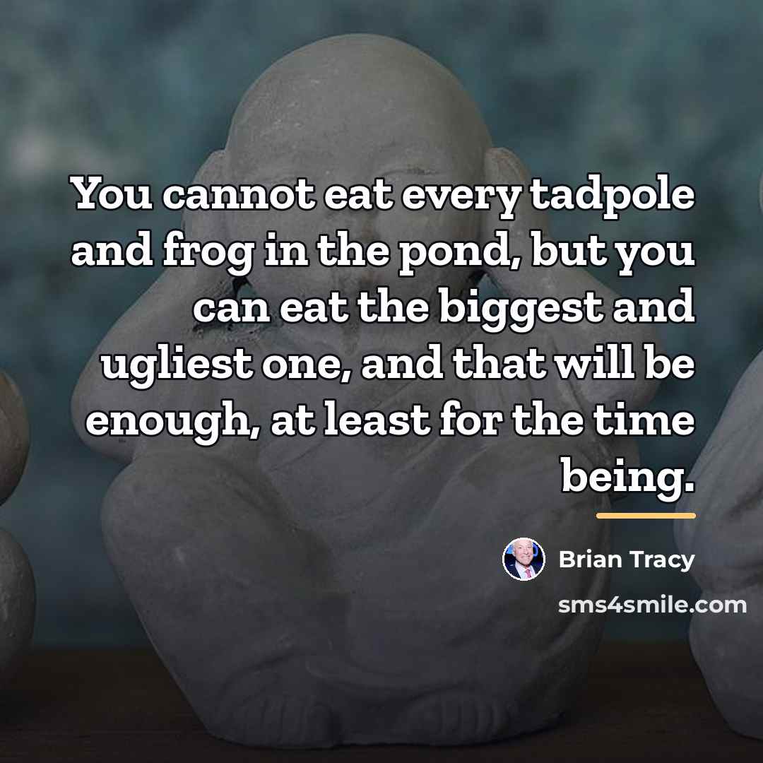 “You cannot eat every tadpole and frog in the pond,…” quote by Brian Tracy