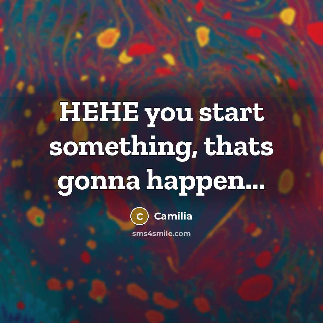 “HEHE you start something, thats gonna happen...…” quote by Camilia