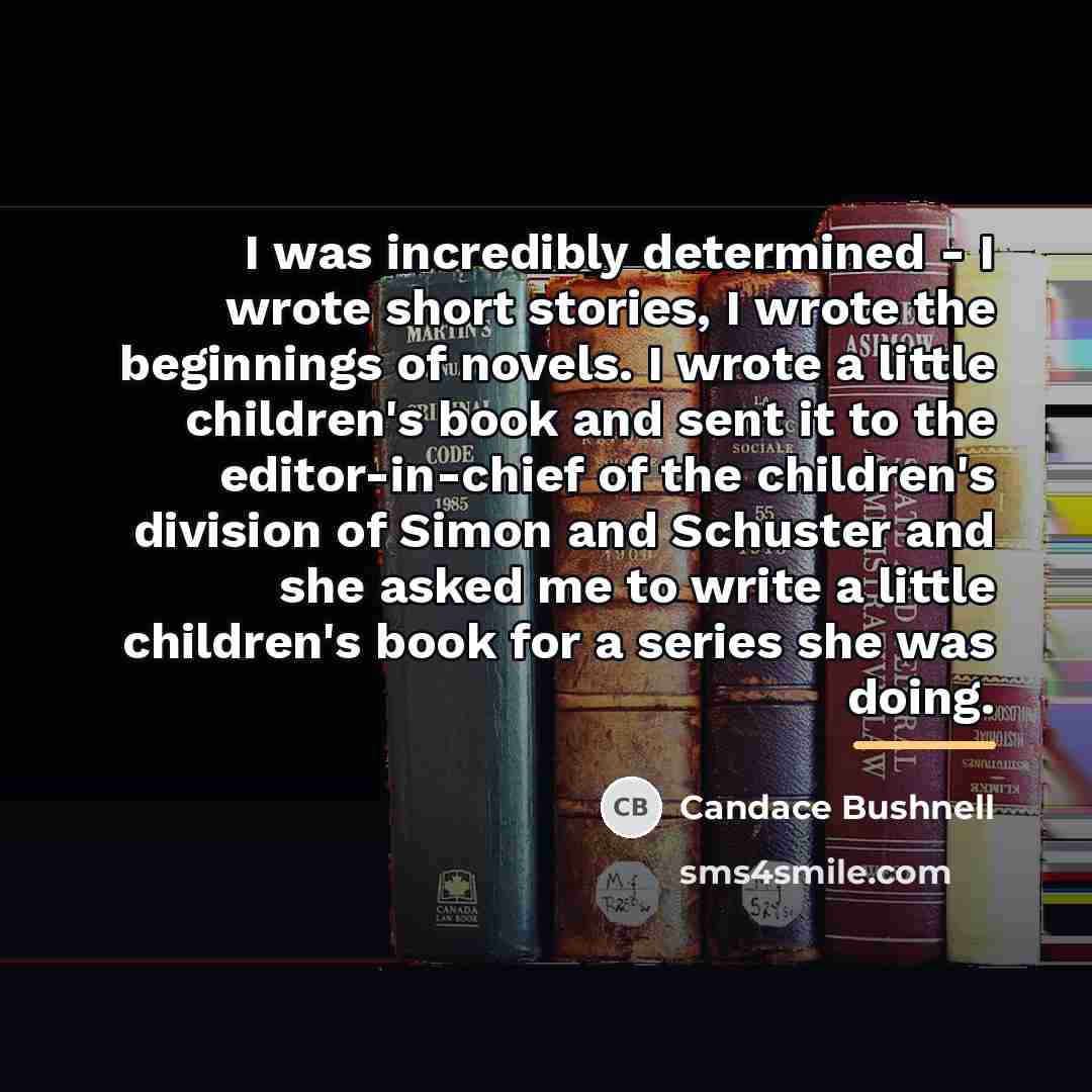 “I was incredibly determined - I wrote short stories, I…” quote by Candace Bushnell