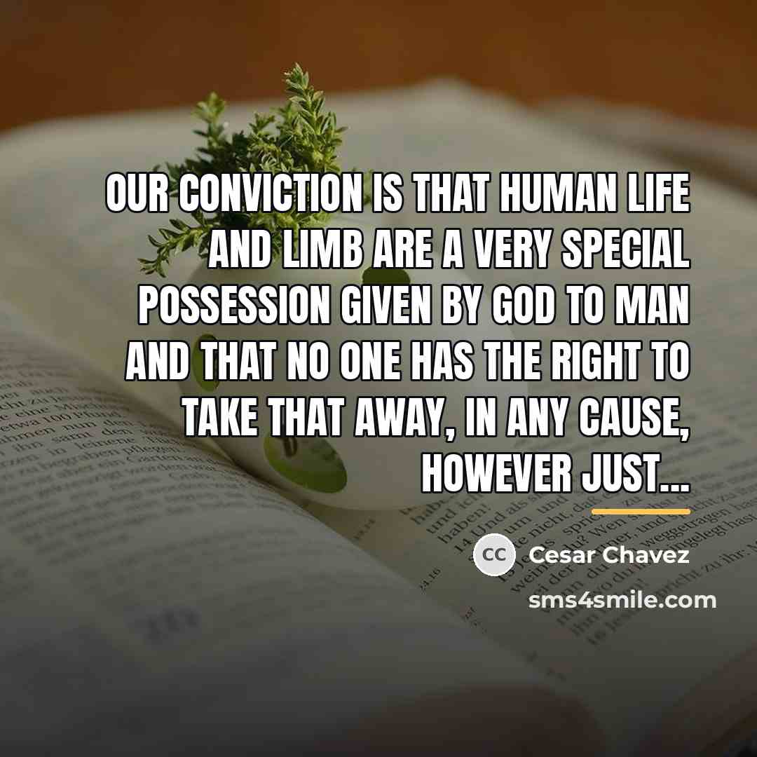 “Our conviction is that human life and limb are a…” quote by Cesar Chavez