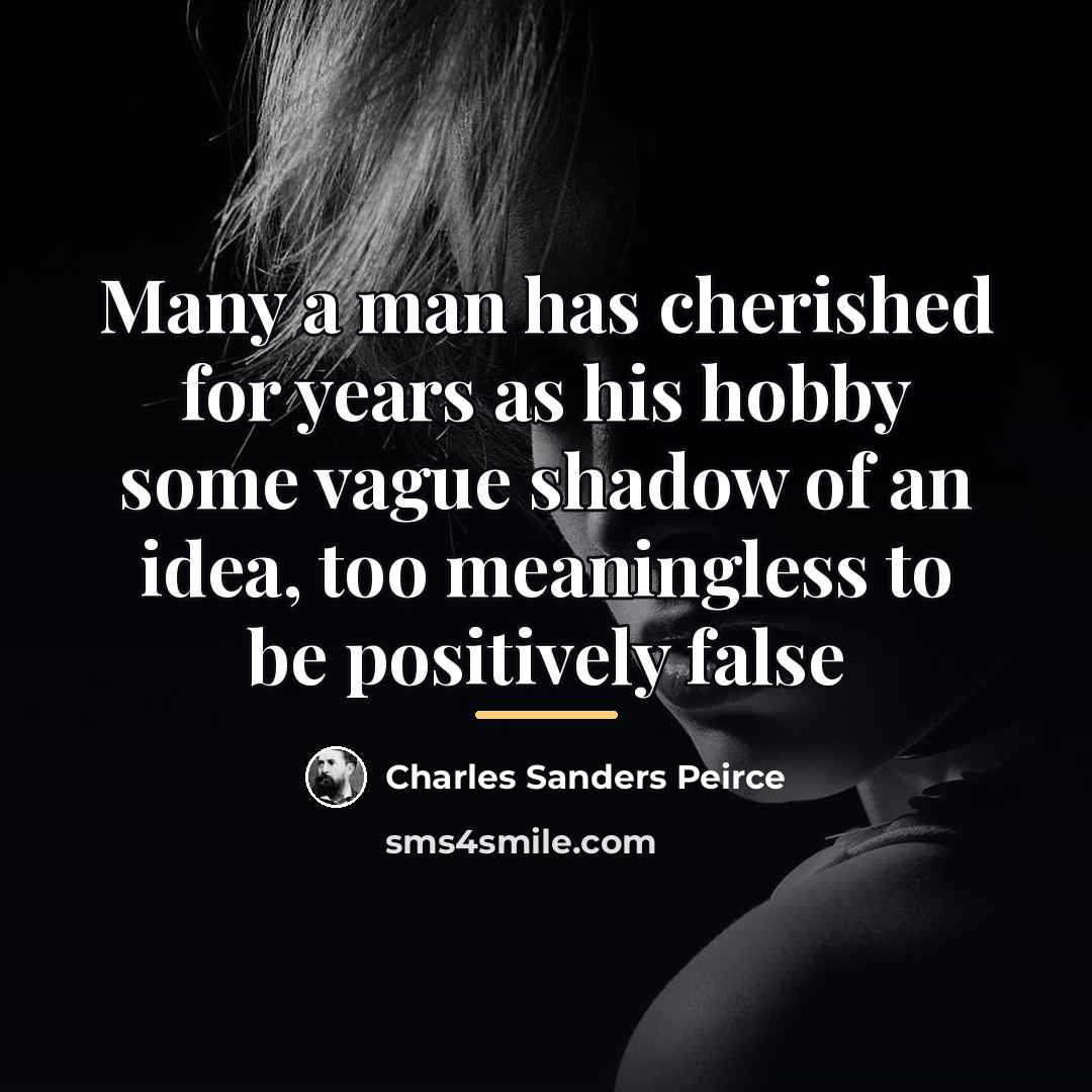 “Many a man has cherished for years as his hobby…” quote by Charles Sanders Peirce