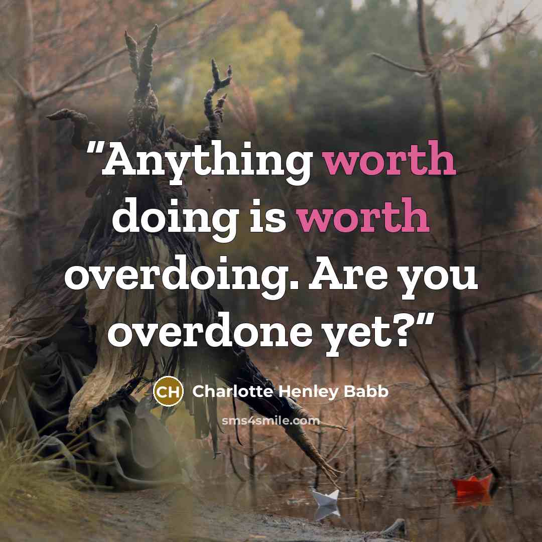 “Anything worth doing is worth overdoing. Are you overdone yet?” quote by Charlotte Henley Babb