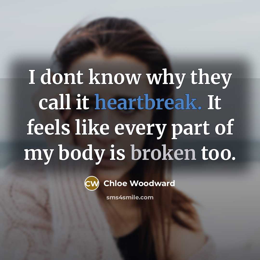 “I dont know why they call it heartbreak. It feels like every part of my body is broken too.” quote by Chloe Woodward