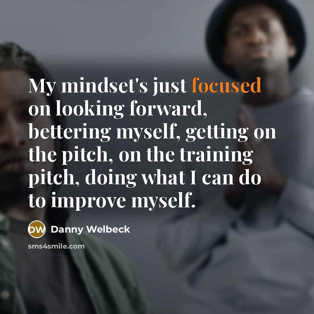 “My mindset's just focused on looking forward, bettering myself, getting…” quote by Danny Welbeck