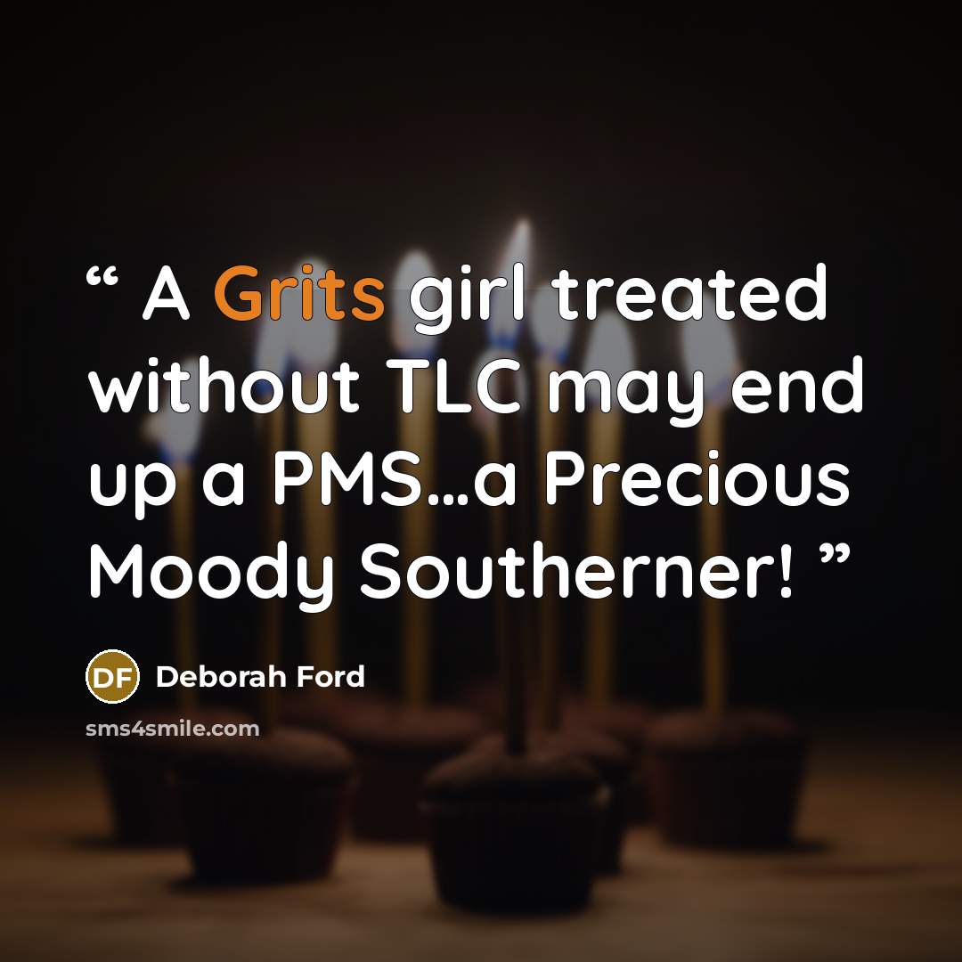 “A Grits girl treated without TLC may end up a PMS…a Precious Moody Southerner!” quote by Deborah Ford