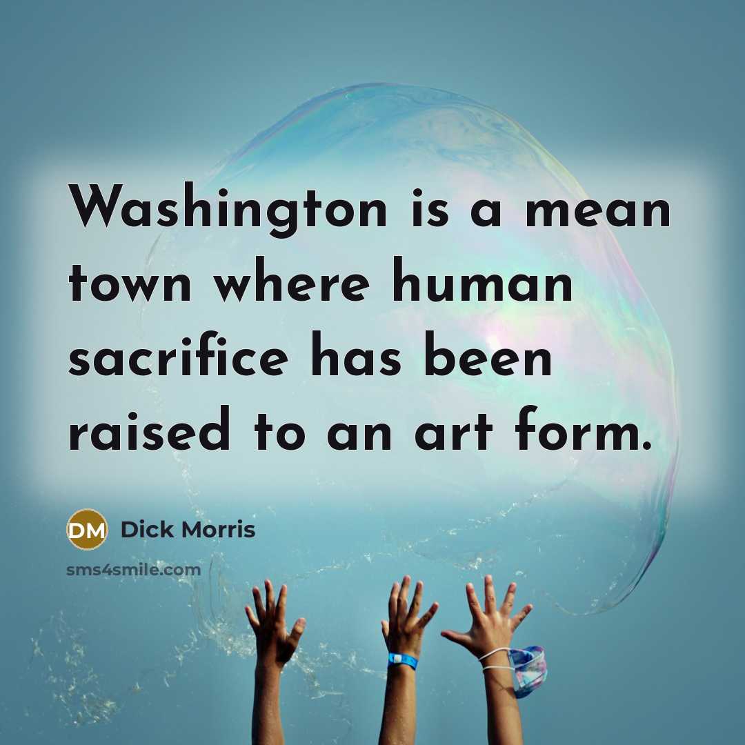 “Washington is a mean town where human sacrifice has been…” quote by Dick Morris
