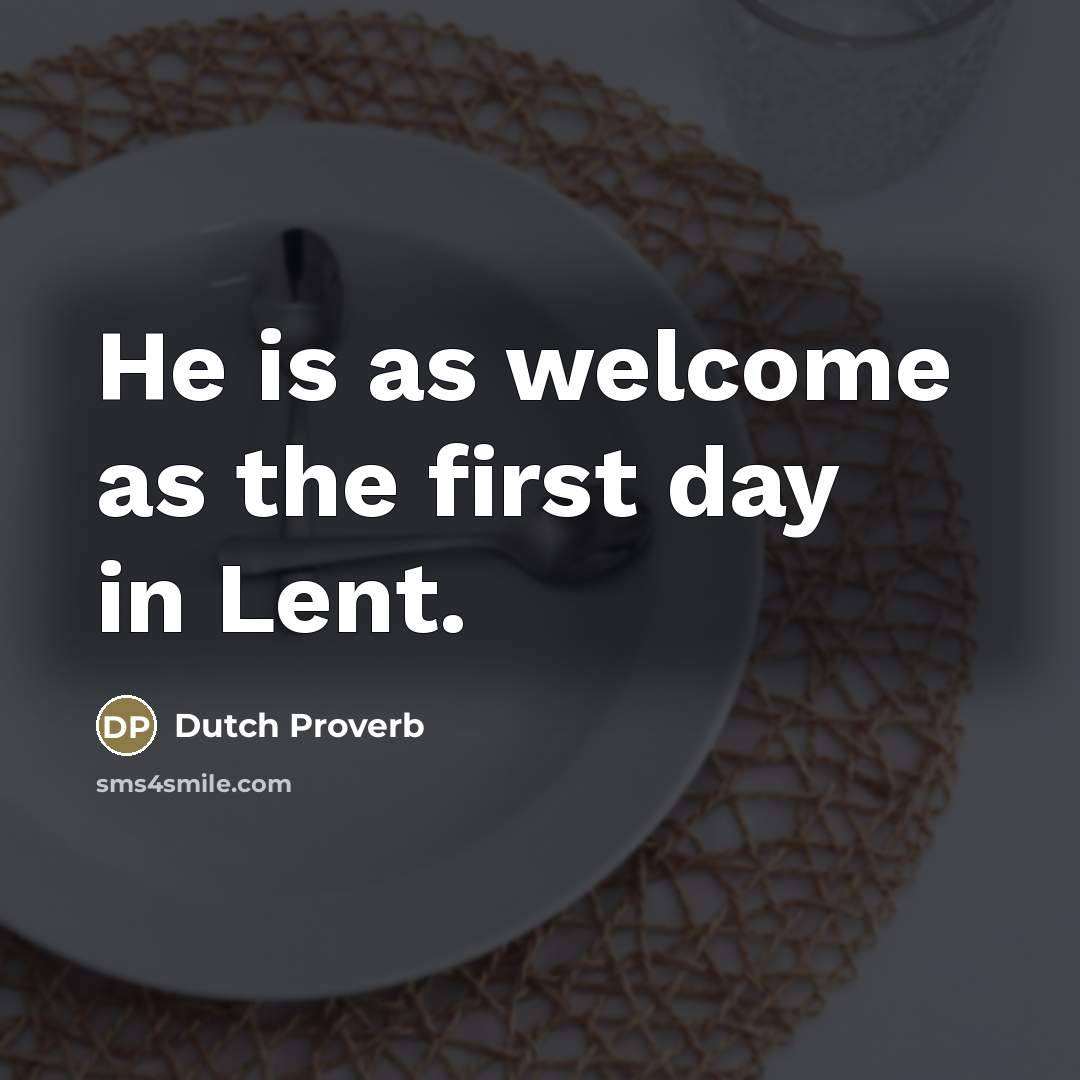 “He is as welcome as the first day in Lent.…” quote by Dutch Proverb