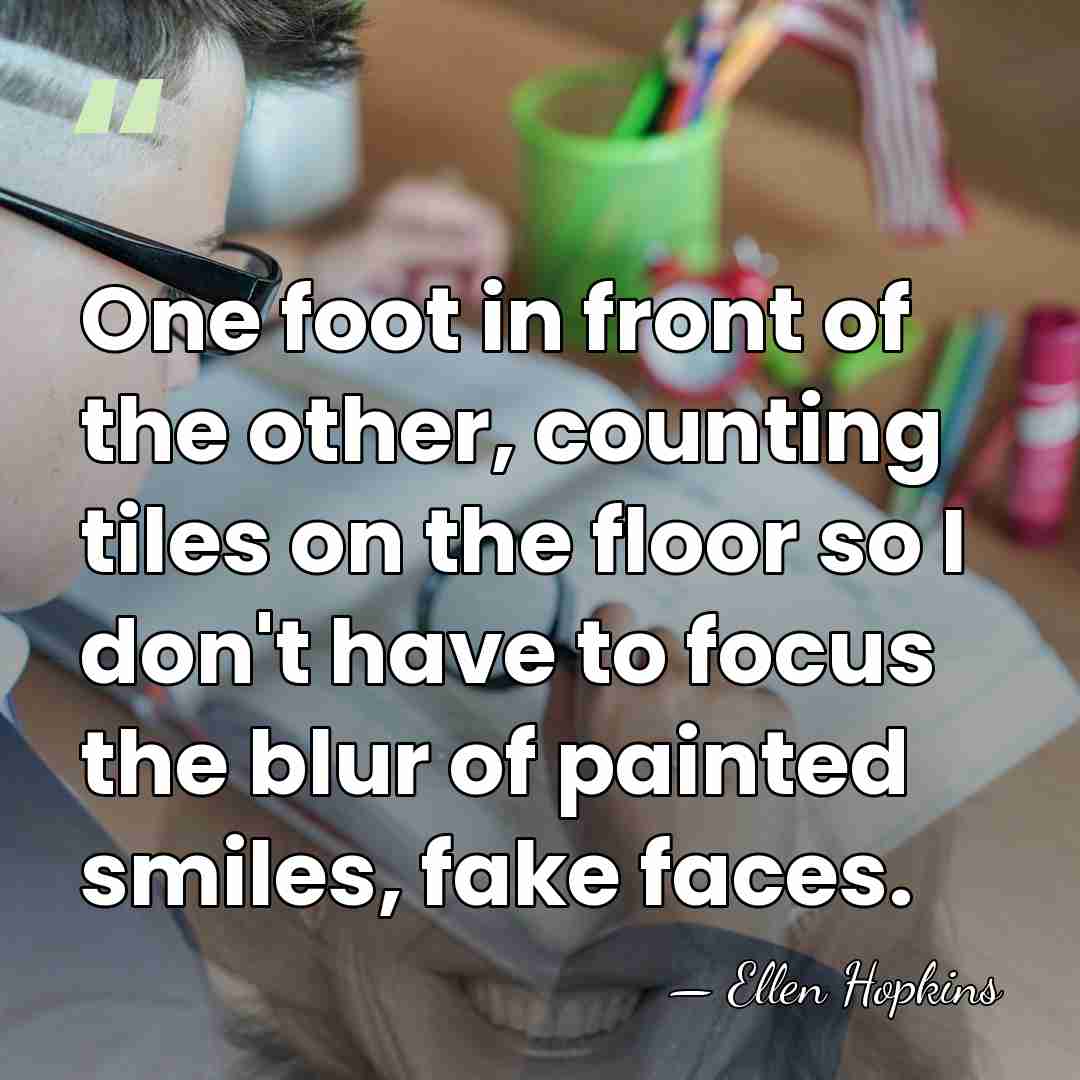 One foot in front of the other, counting tiles on the floor&hellip; - Ellen Hopkins