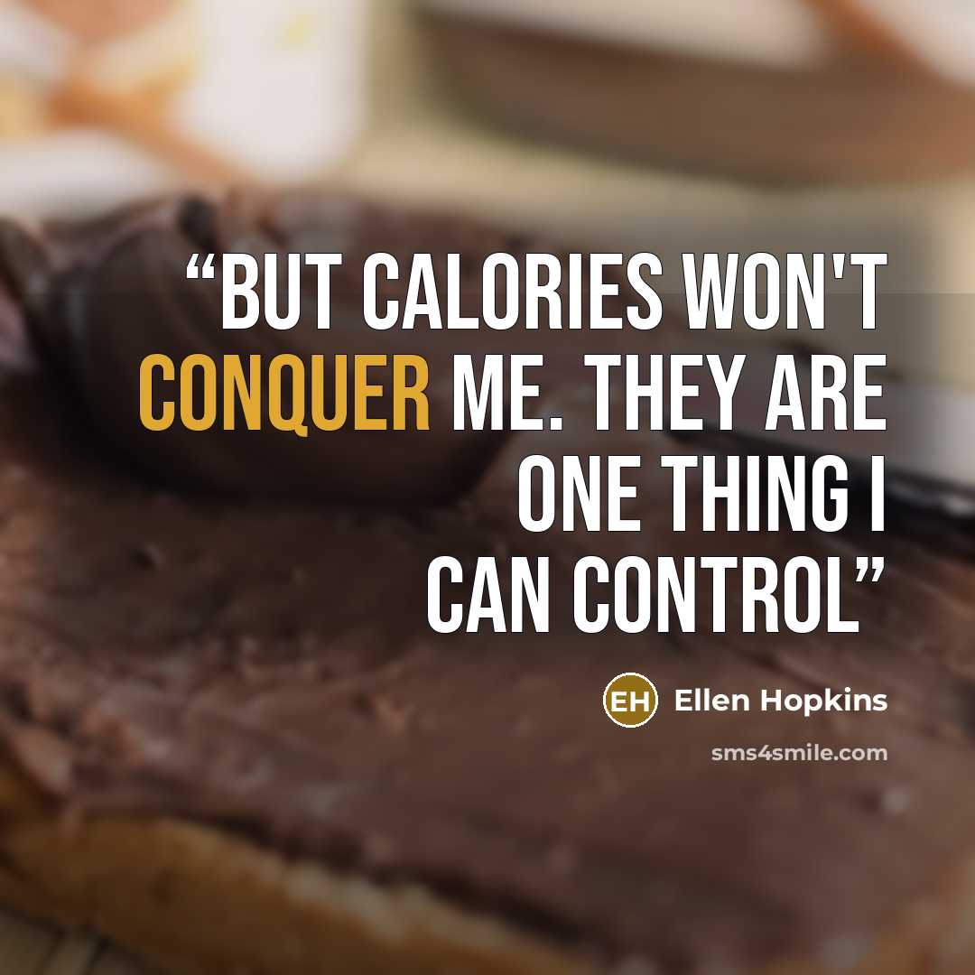 “But calories won't conquer me. They are one thing I can control” quote by Ellen Hopkins