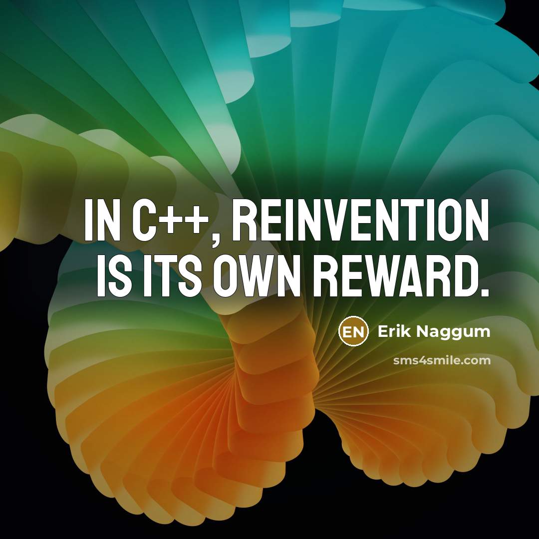 “In C++, reinvention is its own reward.…” quote by Erik Naggum