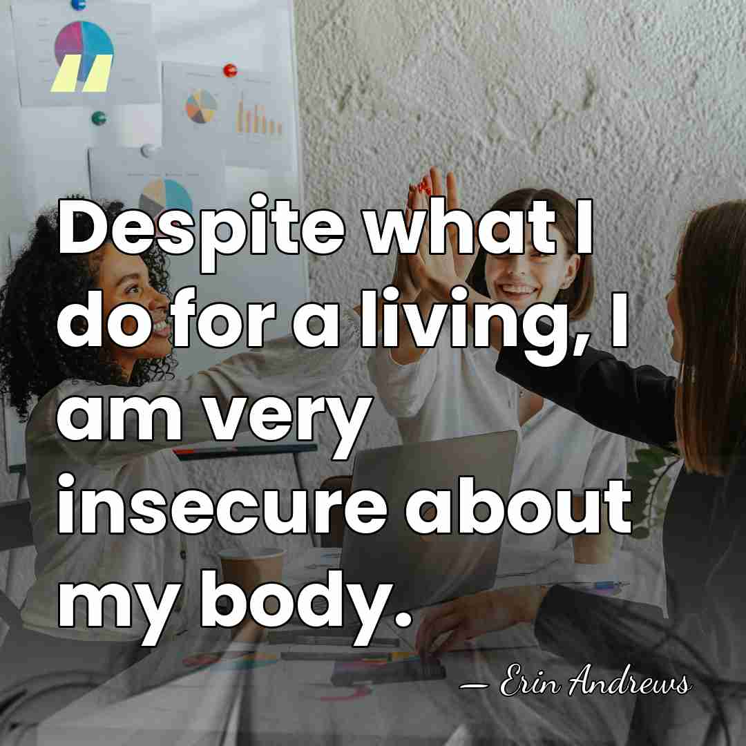 Despite what I do for a living, I am very insecure about&hellip; - Erin Andrews