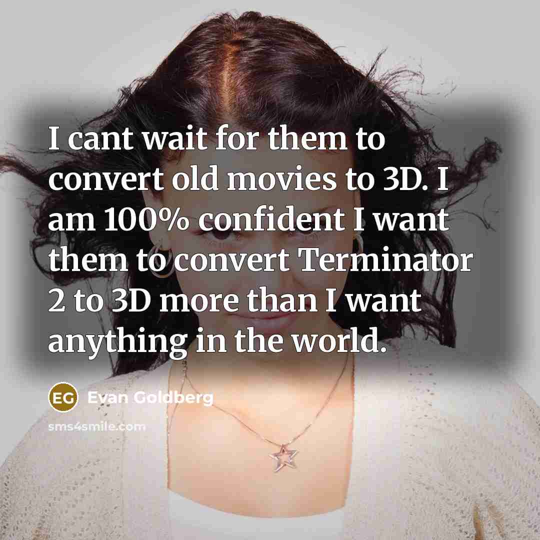 “I cant wait for them to convert old movies to…” quote by Evan Goldberg