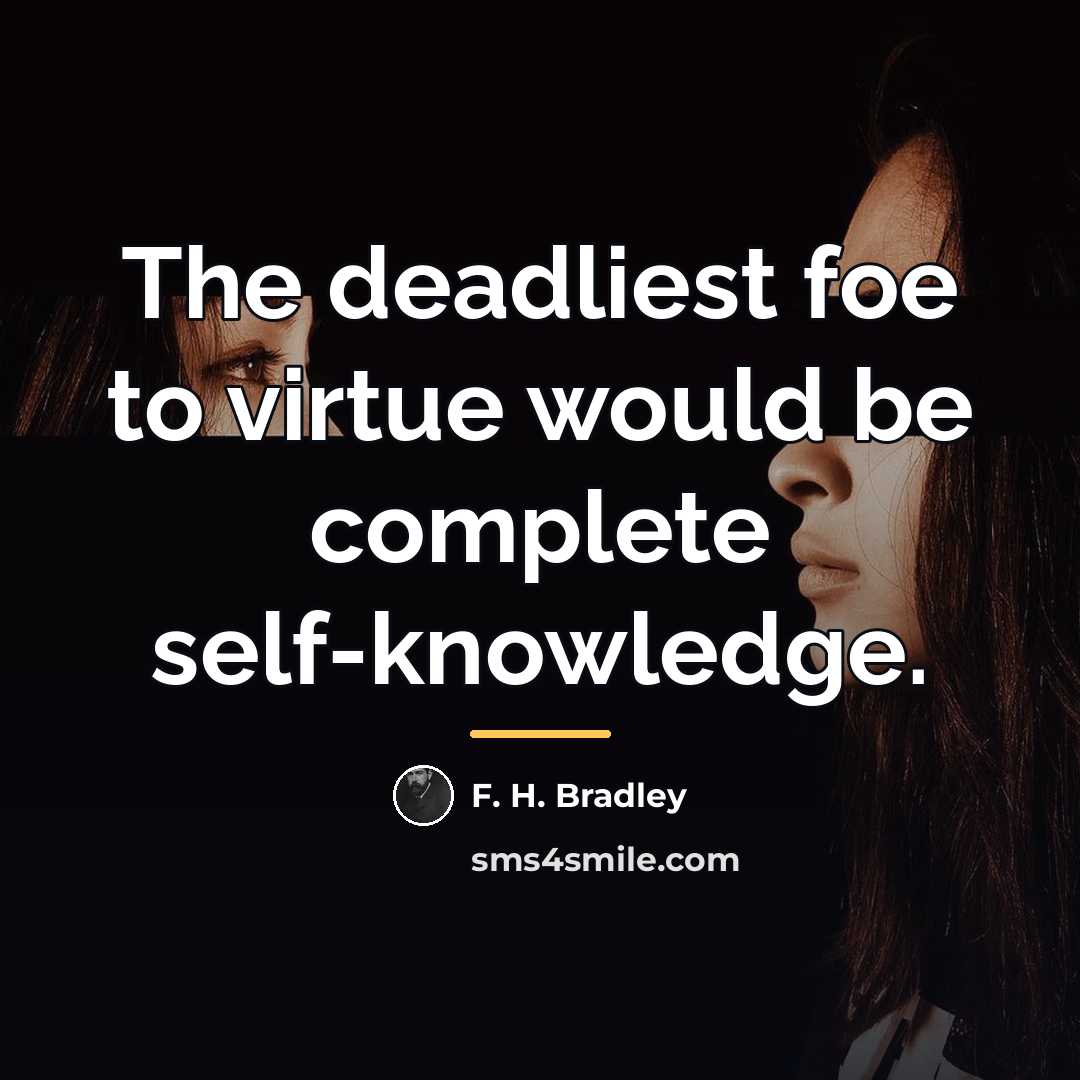 “The deadliest foe to virtue would be complete self-knowledge.…” quote by F. H. Bradley