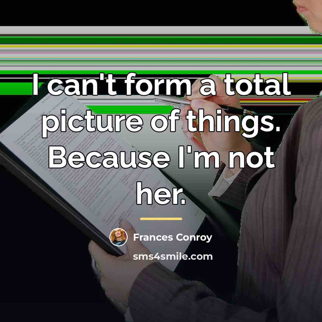 “I can't form a total picture of things. Because I'm…” quote by Frances Conroy