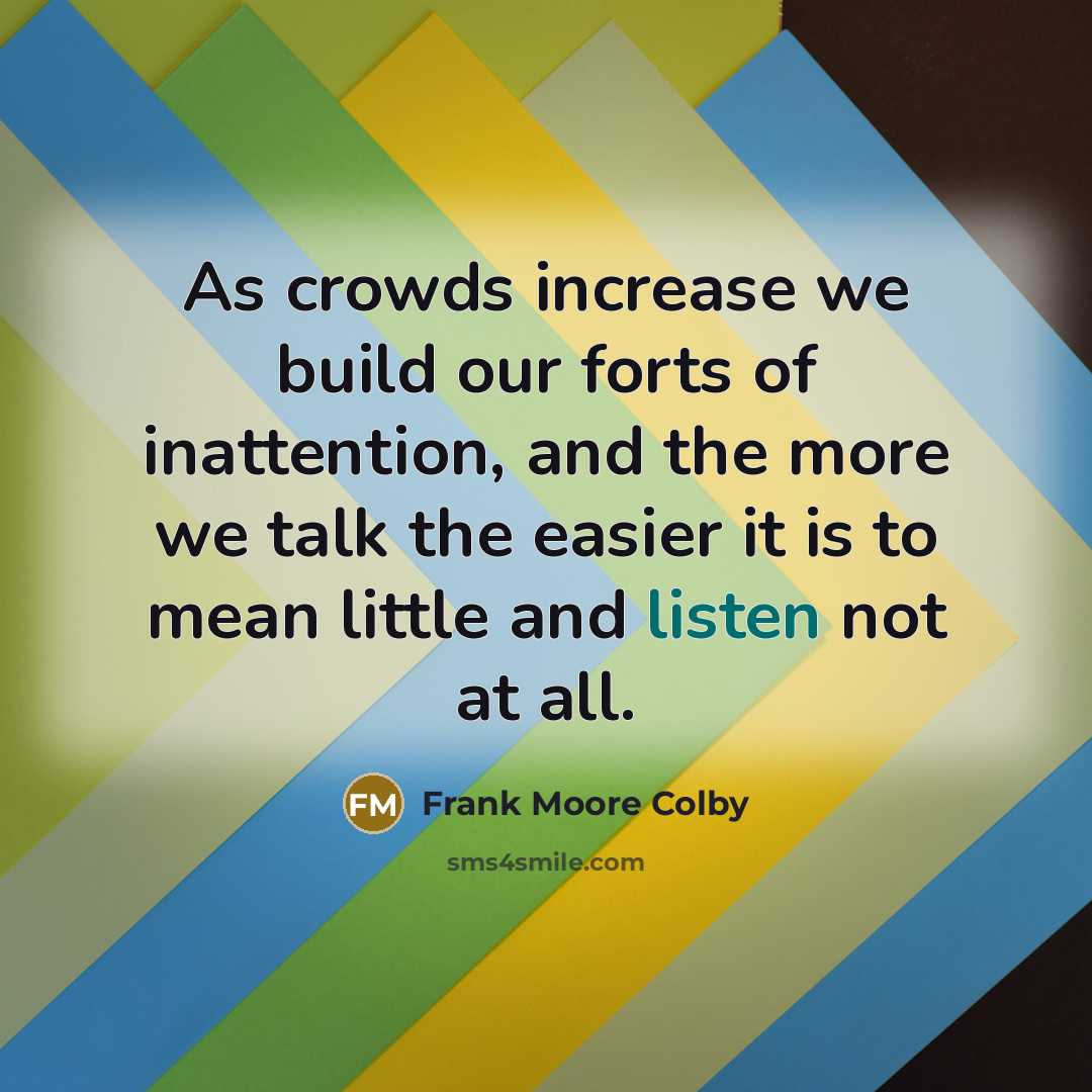 “As crowds increase we build our forts of inattention, and…” quote by Frank Moore Colby