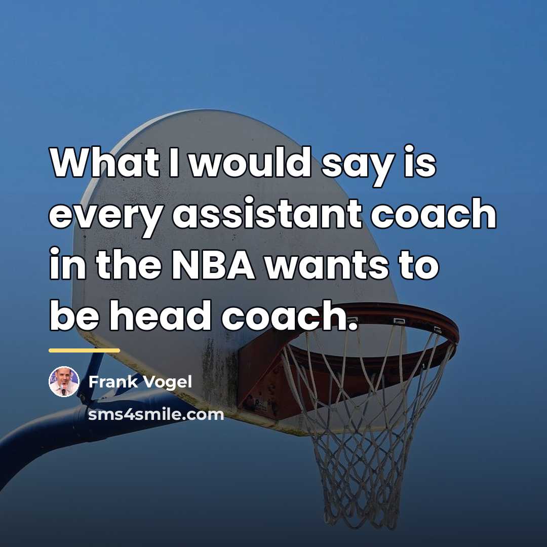 “What I would say is every assistant coach in the…” quote by Frank Vogel