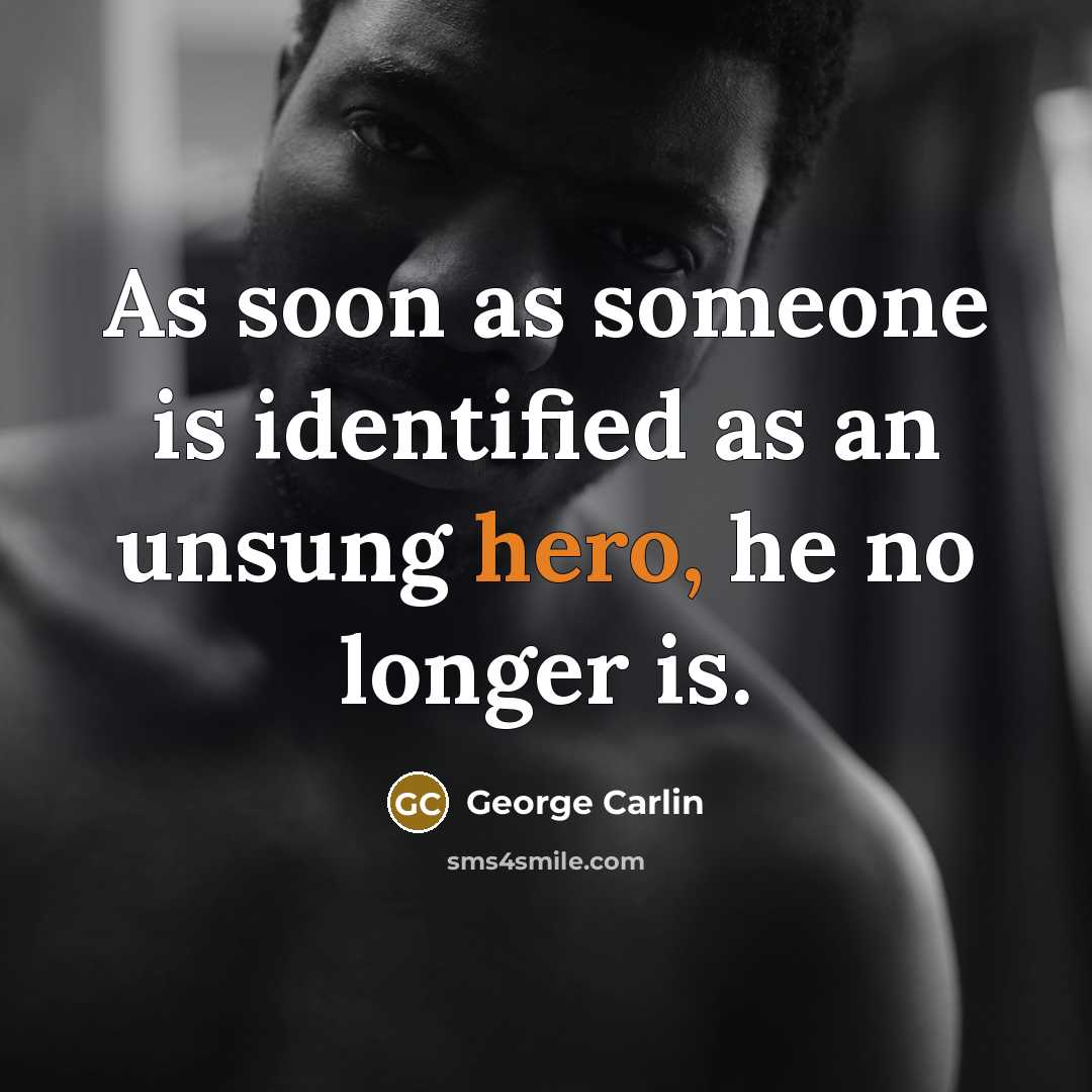 “As soon as someone is identified as an unsung hero,…” quote by George Carlin