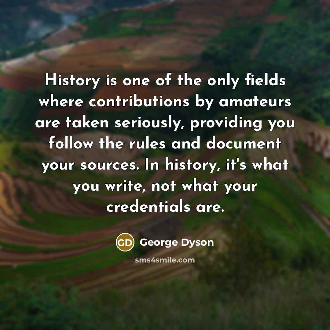 “History is one of the only fields where contributions by…” quote by George Dyson
