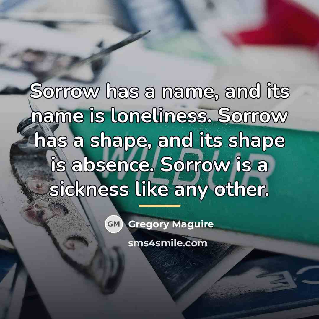 “Sorrow has a name, and its name is loneliness. Sorrow…” quote by Gregory Maguire