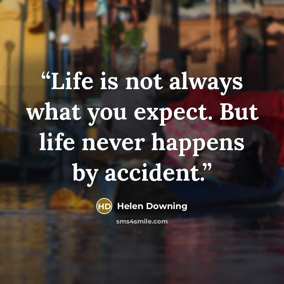 “Life is not always what you expect. But life never happens by accident.” quote by Helen Downing
