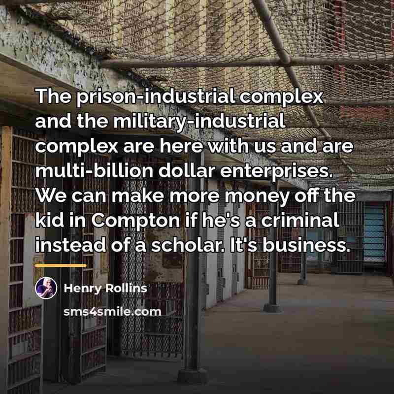 “The prison-industrial complex and the military-industrial complex are here with…” quote by Henry Rollins