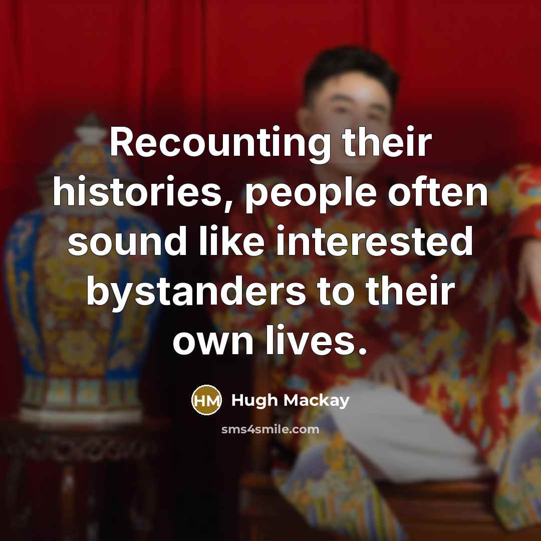 “Recounting their histories, people often sound like interested bystanders to…” quote by Hugh Mackay