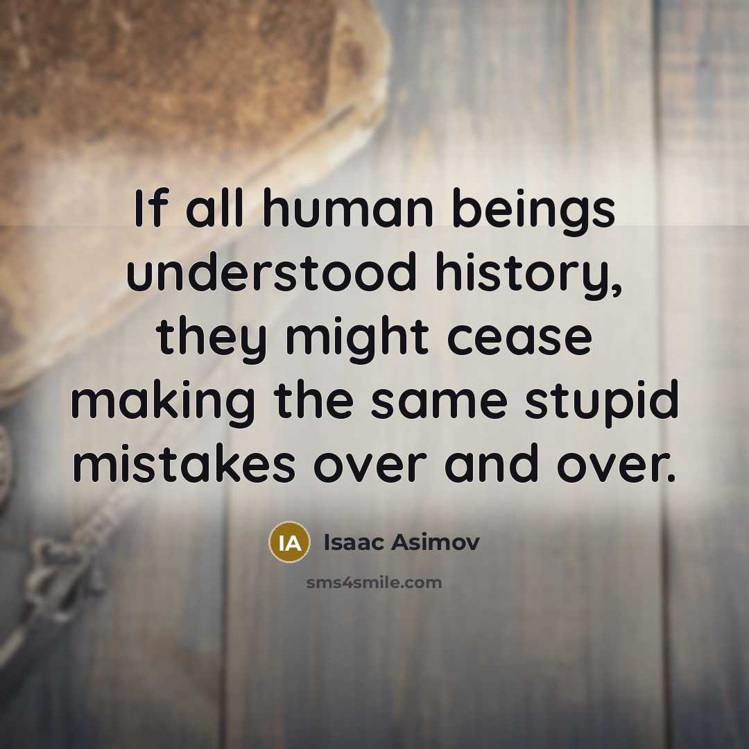 “If all human beings understood history, they might cease making…” quote by Isaac Asimov