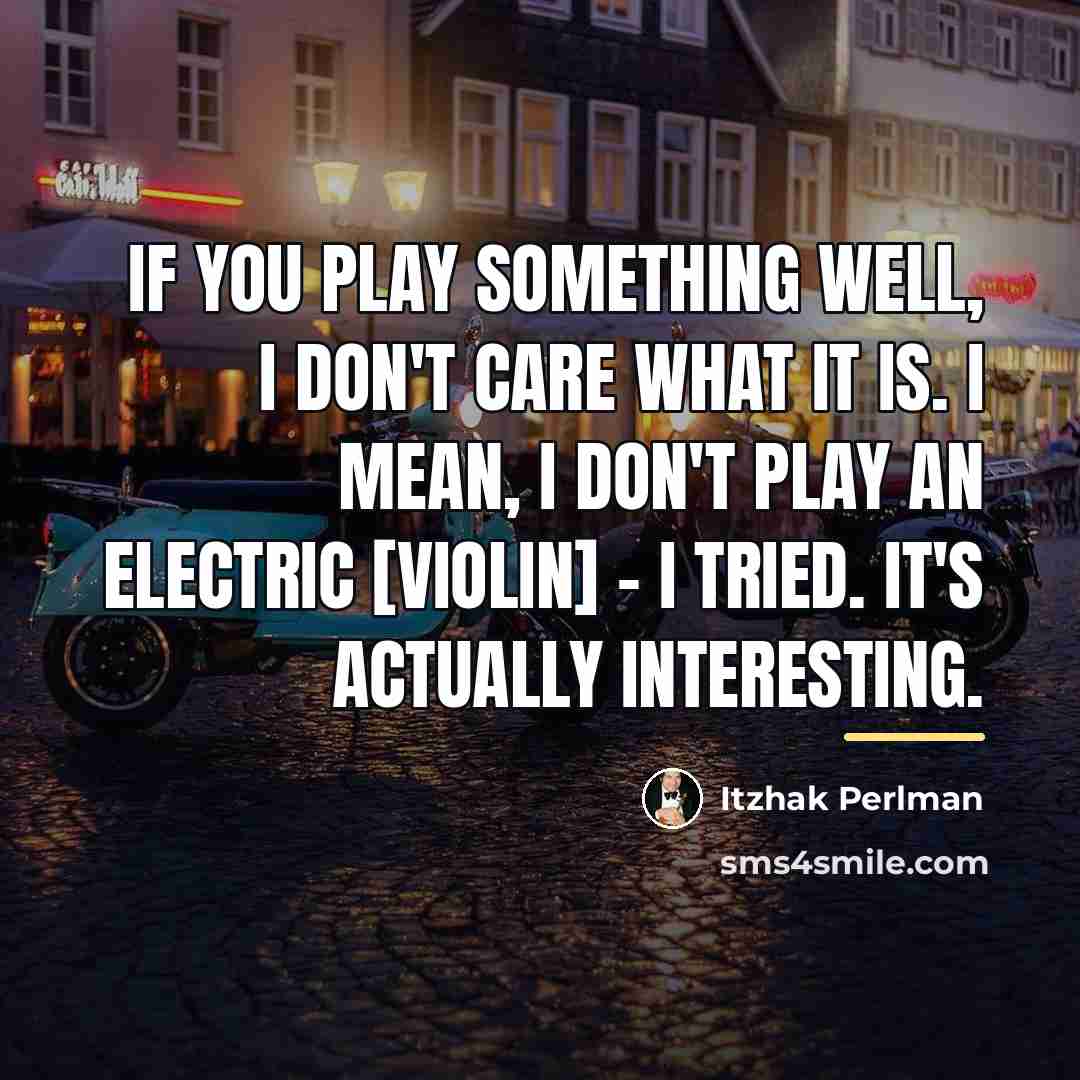 “If you play something well, I don't care what it…” quote by Itzhak Perlman